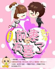 婚途有坑前妻有喜了全文免费阅读 婚途有坑前妻有喜了全文免费阅读