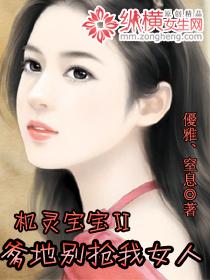 机灵宝宝爹地别抢我女人免费阅读番外 机灵宝宝爹地别抢我女人免费阅读番外