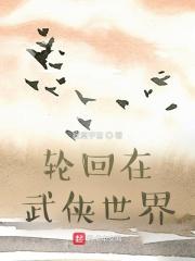 轮回在武侠世界 武路清风纵横中文网 轮回在武侠世界 武路清风纵横中文网