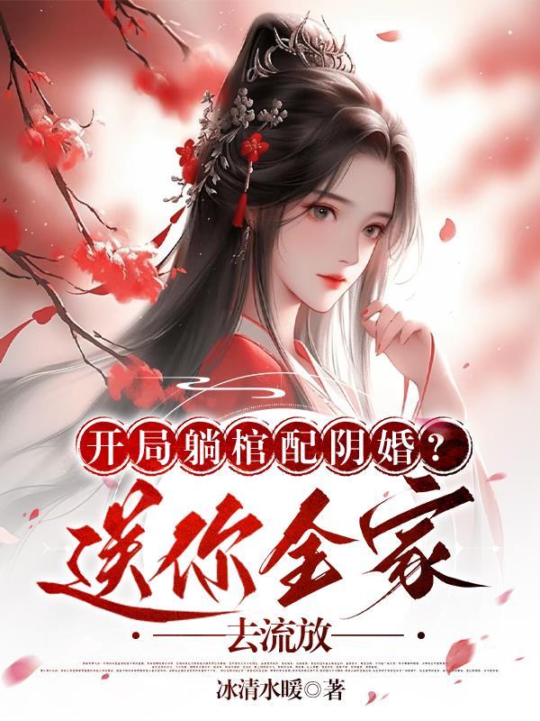 开局躺棺配阴婚?送你全家去流放 开局躺棺配阴婚?送你全家去流放