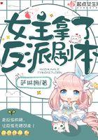 女主拿了反派剧本 女主拿了反派剧本